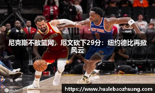 尼克斯不敌篮网，厄文砍下29分：纽约德比再掀风云