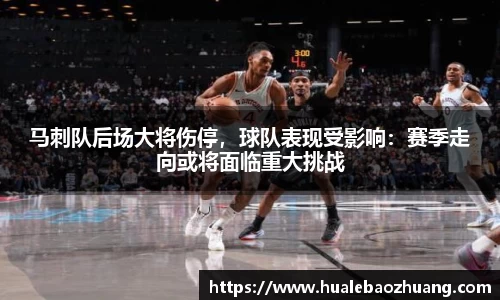 马刺队后场大将伤停，球队表现受影响：赛季走向或将面临重大挑战