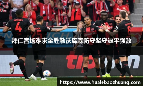 拜仁客场难求全胜勒沃库森防守坚守逼平强敌