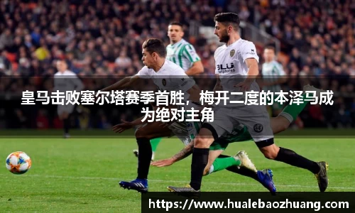 皇马击败塞尔塔赛季首胜，梅开二度的本泽马成为绝对主角
