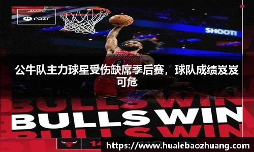 公牛队主力球星受伤缺席季后赛，球队成绩岌岌可危