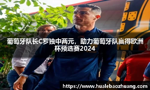 葡萄牙队长C罗独中两元，助力葡萄牙队赢得欧洲杯预选赛2024
