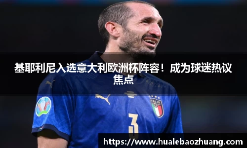 基耶利尼入选意大利欧洲杯阵容！成为球迷热议焦点