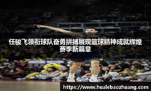 任骏飞领衔球队奋勇拼搏展现篮球精神成就辉煌赛季新篇章