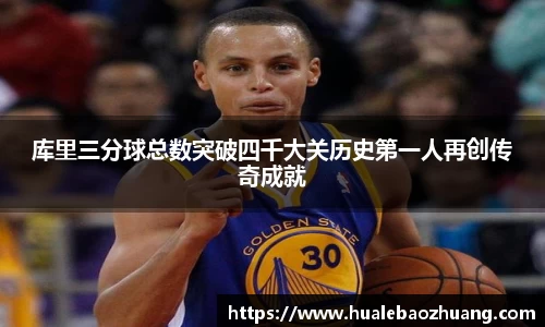 库里三分球总数突破四千大关历史第一人再创传奇成就