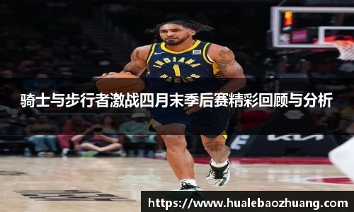 骑士与步行者激战四月末季后赛精彩回顾与分析