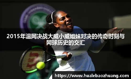 2015年温网决战大威小威姐妹对决的传奇时刻与网球历史的交汇