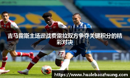 吉马雷斯主场迎战费雷拉双方争夺关键积分的精彩对决