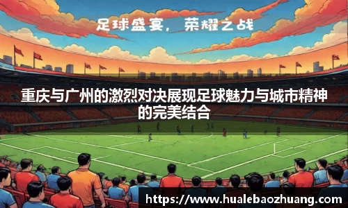 重庆与广州的激烈对决展现足球魅力与城市精神的完美结合