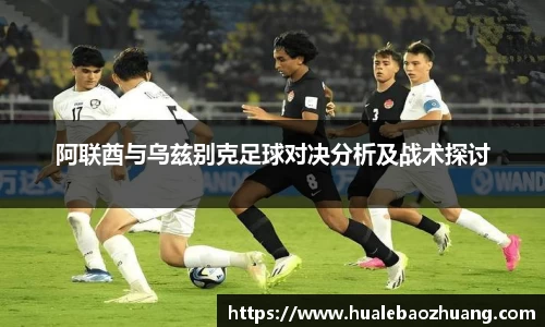 阿联酋与乌兹别克足球对决分析及战术探讨
