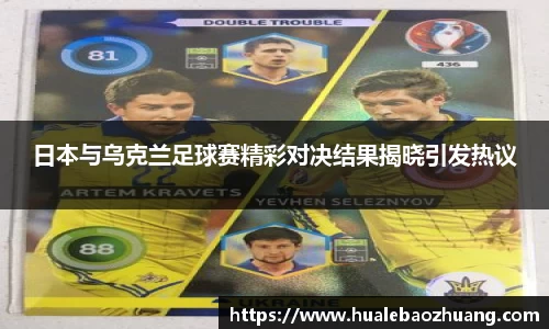 日本与乌克兰足球赛精彩对决结果揭晓引发热议