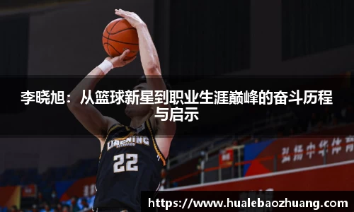 李晓旭：从篮球新星到职业生涯巅峰的奋斗历程与启示
