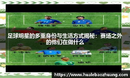 足球明星的多重身份与生活方式揭秘：赛场之外的他们在做什么