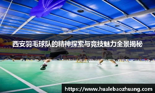 西安羽毛球队的精神探索与竞技魅力全景揭秘