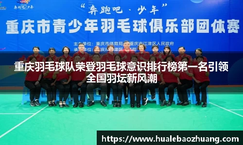 重庆羽毛球队荣登羽毛球意识排行榜第一名引领全国羽坛新风潮